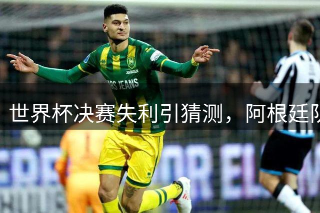 世界杯决赛失利引猜测，阿根廷队疑似遭遇场外施压