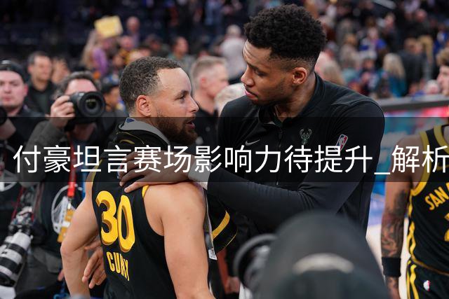 付豪坦言赛场影响力待提升 解析个人优劣势