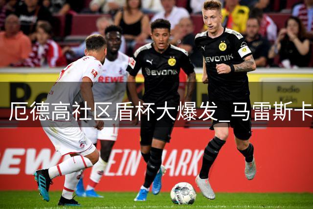厄德高社区盾杯大爆发 马雷斯卡战术短板暴露无遗