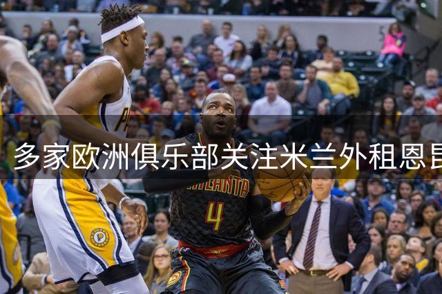 多家欧洲俱乐部关注米兰外租恩昆库动态
