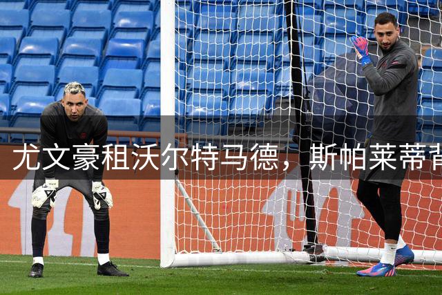 尤文豪租沃尔特马德，斯帕莱蒂背水一战