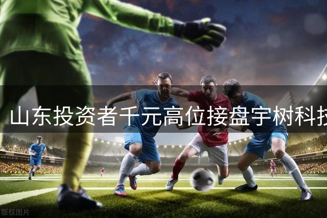 山东投资者千元高位接盘宇树科技，13日暴亏近半