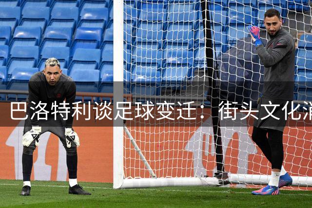 巴洛特利谈足球变迁：街头文化消逝影响深远