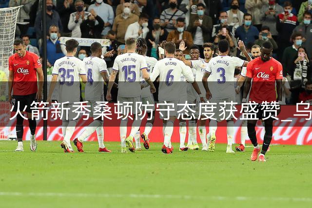 火箭新秀桑顿防守态度获盛赞 乌度卡体系下他靠什么赢得机会？