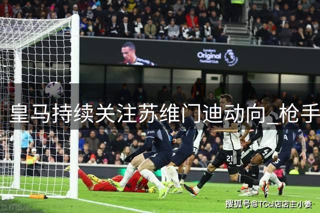 皇马持续关注苏维门迪动向 枪手坚拒放人