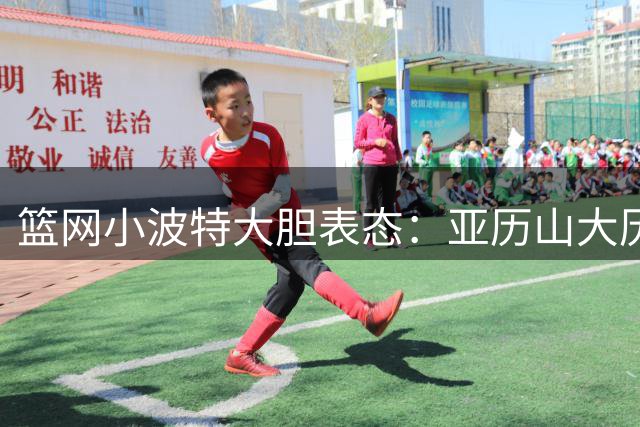 篮网小波特大胆表态：亚历山大历史地位应超越艾弗森