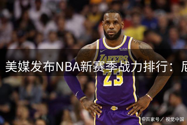 美媒发布NBA新赛季战力排行：尼克斯登顶 勇士跌至20位