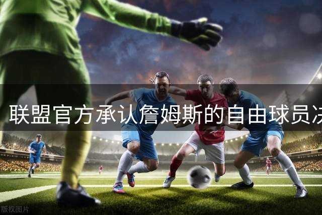 联盟官方承认詹姆斯的自由球员决定导致赛程延迟
