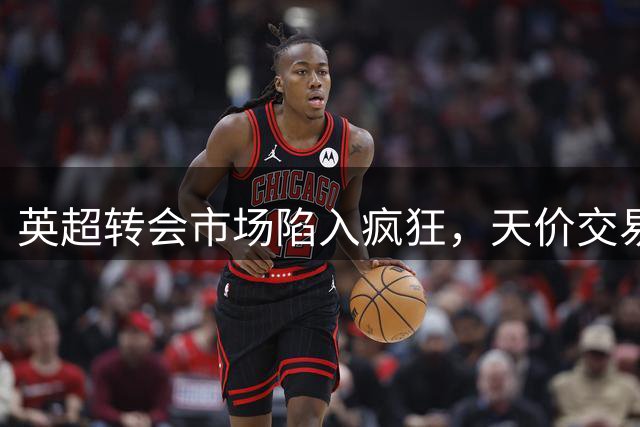 英超转会市场陷入疯狂，天价交易暗藏危机