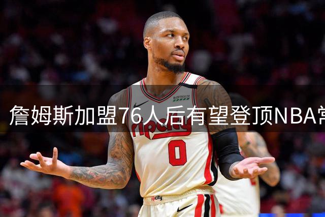 詹姆斯加盟76人后有望登顶NBA常规赛胜场王座