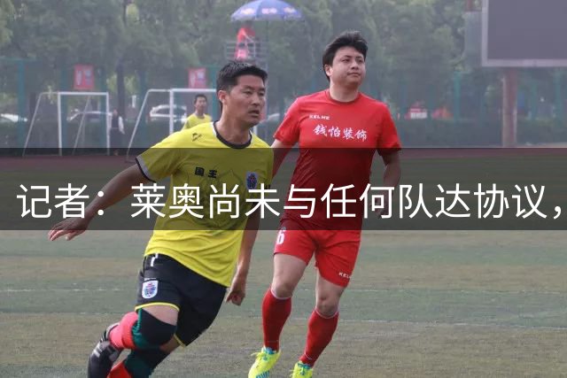 记者：莱奥尚未与任何队达协议，土超两强均未向米兰正式报价